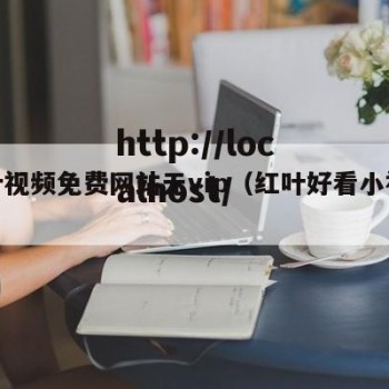 红叶视频免费网站无vip（红叶好看小视频）