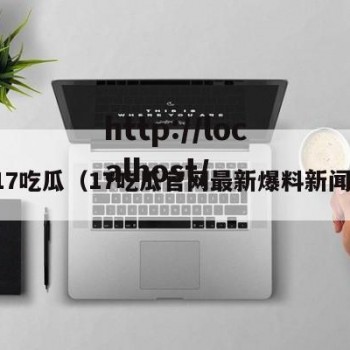 17吃瓜（17吃瓜官网最新爆料新闻）