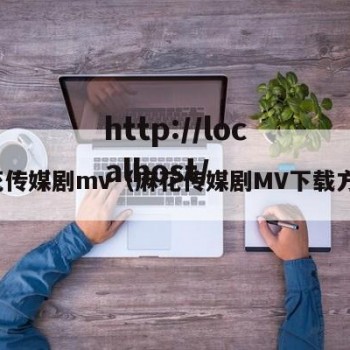 麻花传媒剧mv（麻花传媒剧MV下载方法）