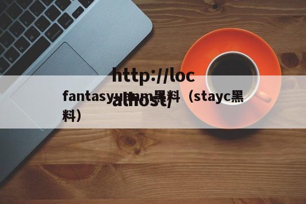 fantasyuanm黑料(stayc黑料)