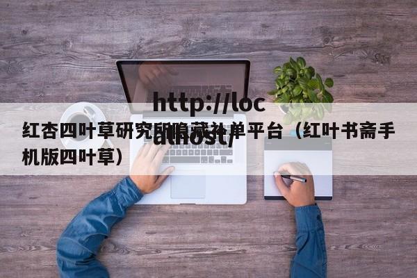红杏四叶草研究所隐藏补单平台(红叶书斋手机版四叶草)